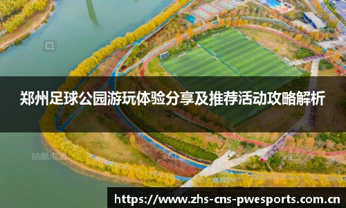 郑州足球公园游玩体验分享及推荐活动攻略解析