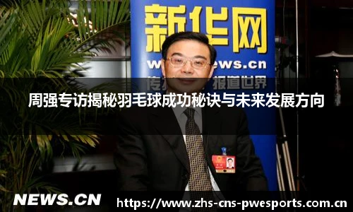 周强专访揭秘羽毛球成功秘诀与未来发展方向